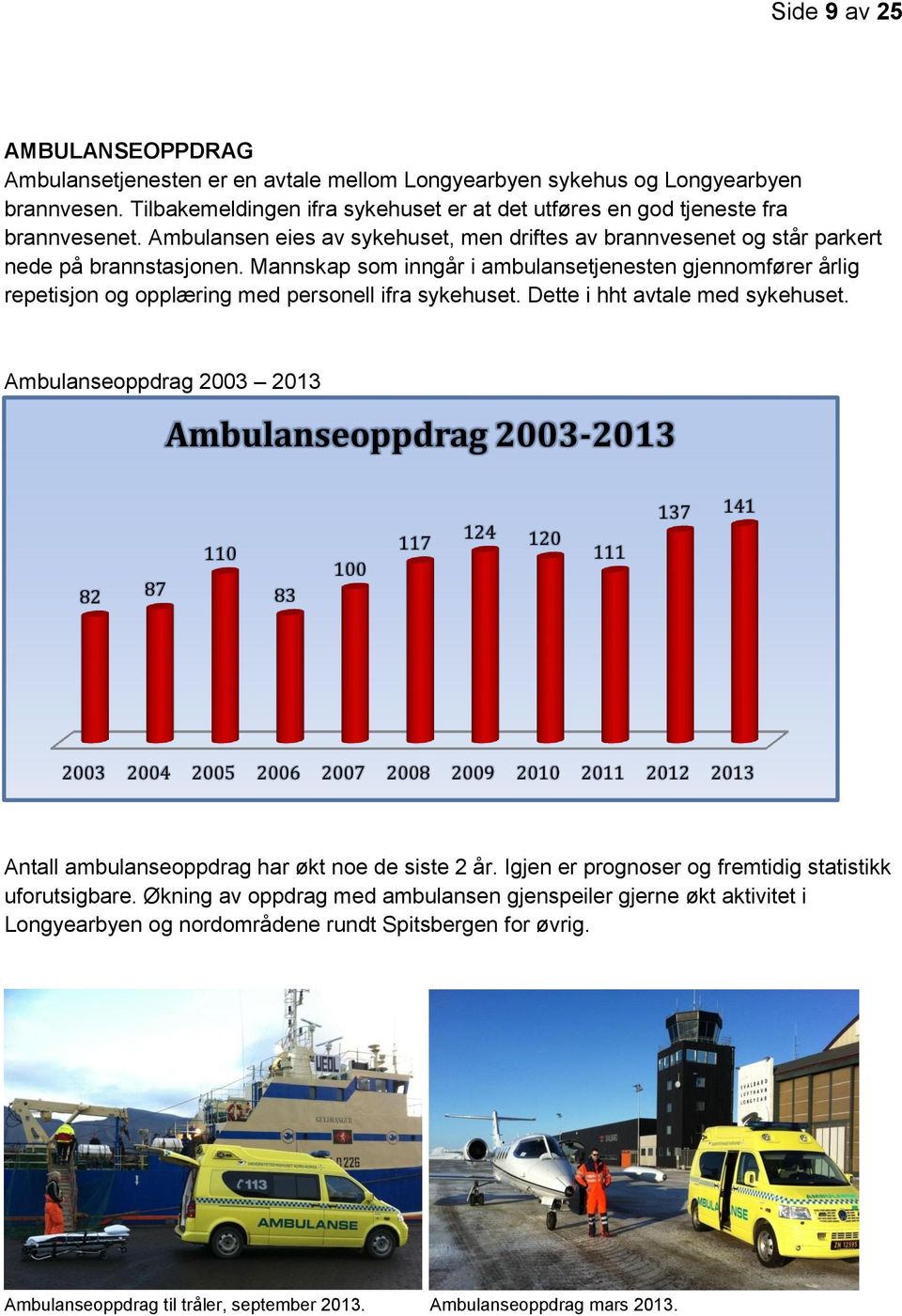 Mannskap som inngår i ambulansetjenesten gjennomfører årlig repetisjon og opplæring med personell ifra sykehuset. Dette i hht avtale med sykehuset.