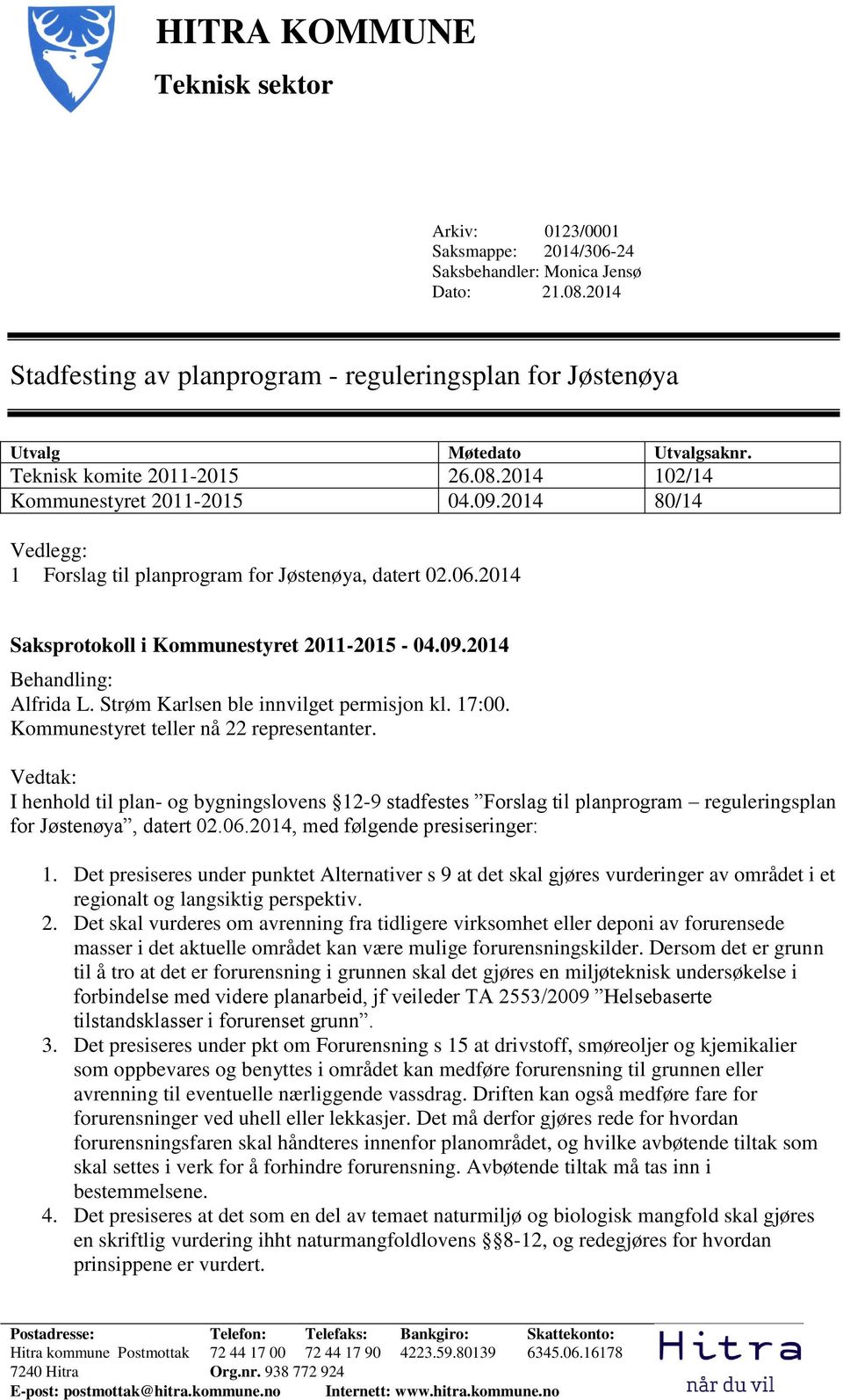 2014 80/14 Vedlegg: 1 Forslag til planprogram for Jøstenøya, datert 02.06.2014 Saksprotokoll i Kommunestyret 2011-2015 - 04.09.2014 Behandling: Alfrida L. Strøm Karlsen ble innvilget permisjon kl.