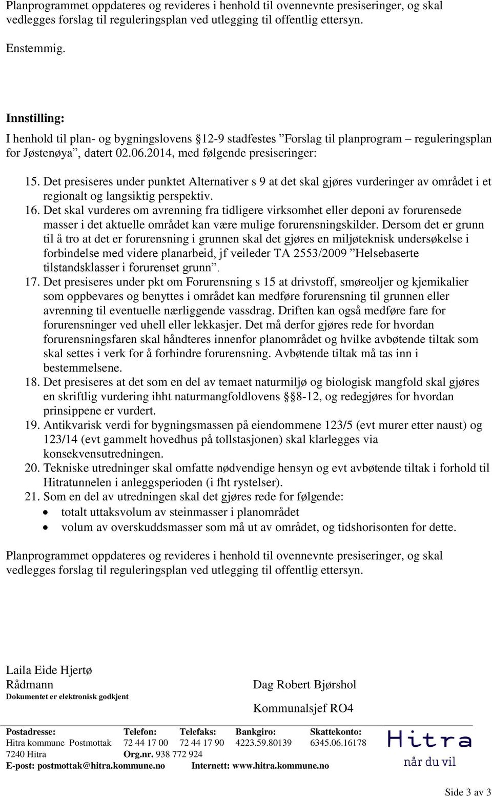 Det presiseres under punktet Alternativer s 9 at det skal gjøres vurderinger av området i et regionalt og langsiktig perspektiv. 16.