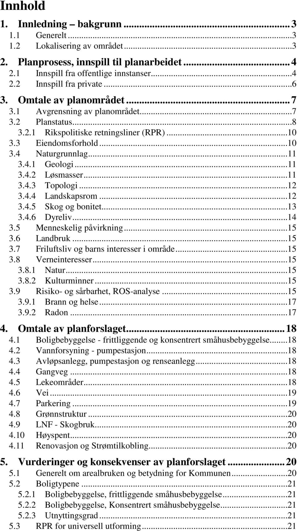 ..11 3.4.3 Topologi...12 3.4.4 Landskapsrom...12 3.4.5 Skog og bonitet...13 3.4.6 Dyreliv...14 3.5 Menneskelig påvirkning...15 3.6 Landbruk...15 3.7 Friluftsliv og barns interesser i område...15 3.8 Verneinteresser.