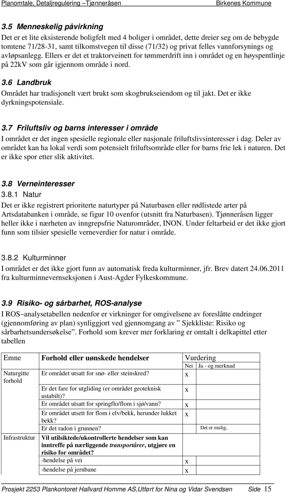 6 Landbruk Området har tradisjonelt vært brukt som skogbrukseiendom og til jakt. Det er ikke dyrkningspotensiale. 3.