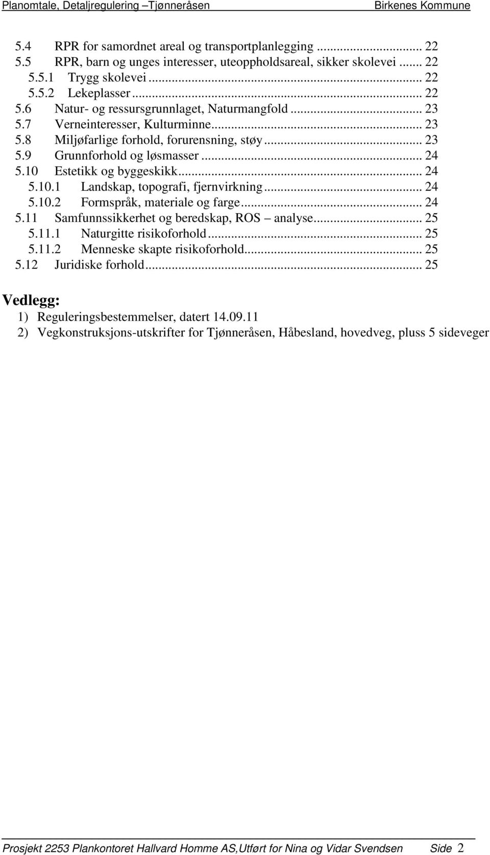 .. 24 5.10.2 Formspråk, materiale og farge... 24 5.11 Samfunnssikkerhet og beredskap, ROS analyse... 25 5.11.1 Naturgitte risikoforhold... 25 5.11.2 Menneske skapte risikoforhold... 25 5.12 Juridiske forhold.