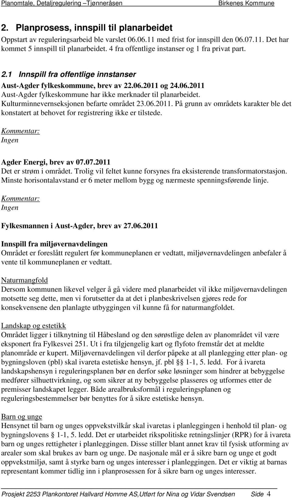 Kulturminnevernseksjonen befarte området 23.06.2011. På grunn av områdets karakter ble det konstatert at behovet for registrering ikke er tilstede. Kommentar: Ingen Agder Energi, brev av 07.