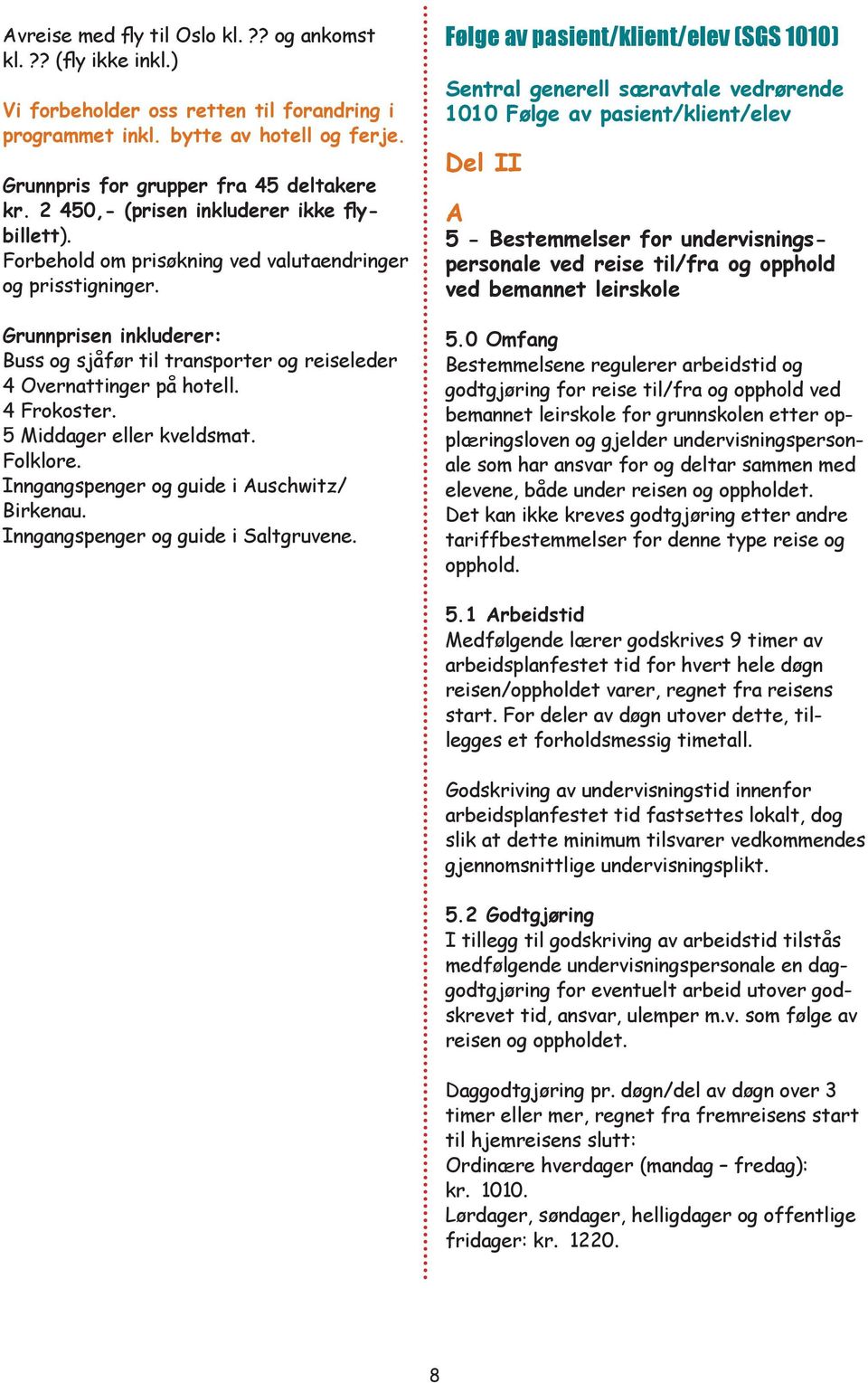 Grunnprisen inkluderer: Buss og sjåfør til transporter og reiseleder 4 Overnattinger på hotell. 4 Frokoster. 5 Middager eller kveldsmat. Folklore. Inngangspenger og guide i Auschwitz/ Birkenau.