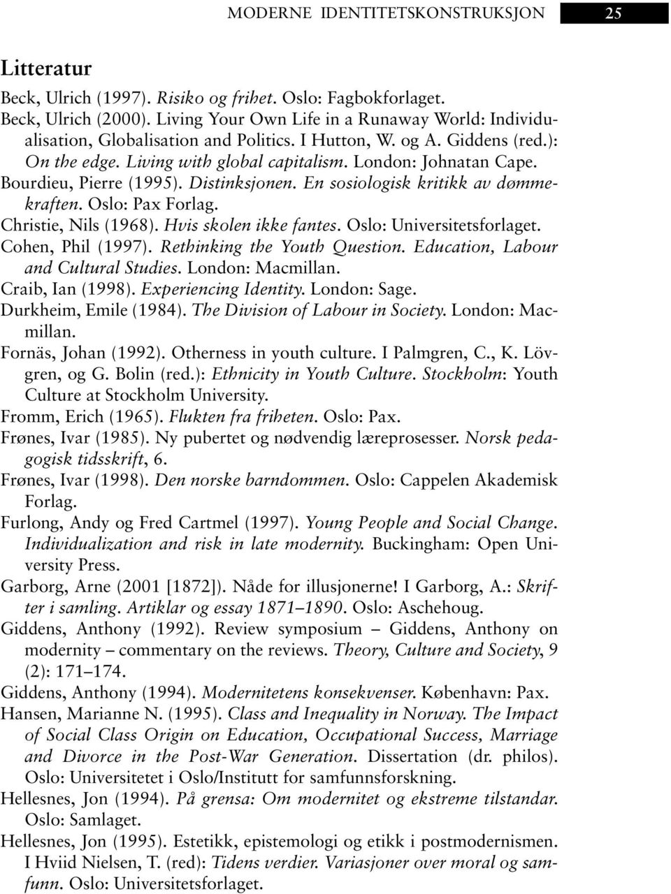 Bourdieu, Pierre (1995). Distinksjonen. En sosiologisk kritikk av dømmekraften. Oslo: Pax Forlag. Christie, Nils (1968). Hvis skolen ikke fantes. Oslo: Universitetsforlaget. Cohen, Phil (1997).