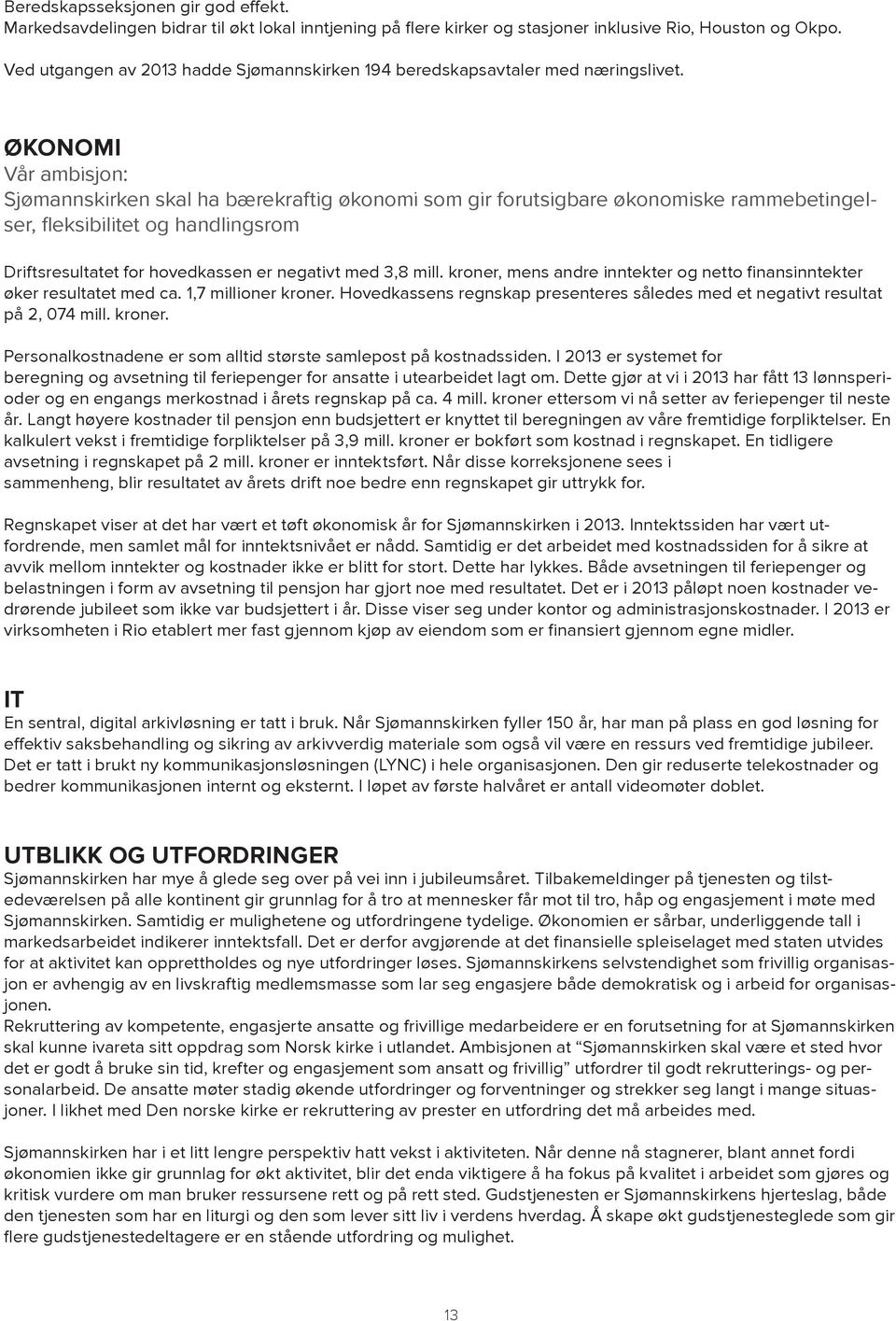 for hovedkassen er negativt med 3,8 mill kroner, mens andre inntekter og netto finansinntekter øker resultatet med ca 1,7 millioner kroner Hovedkassens regnskap presenteres således med et negativt