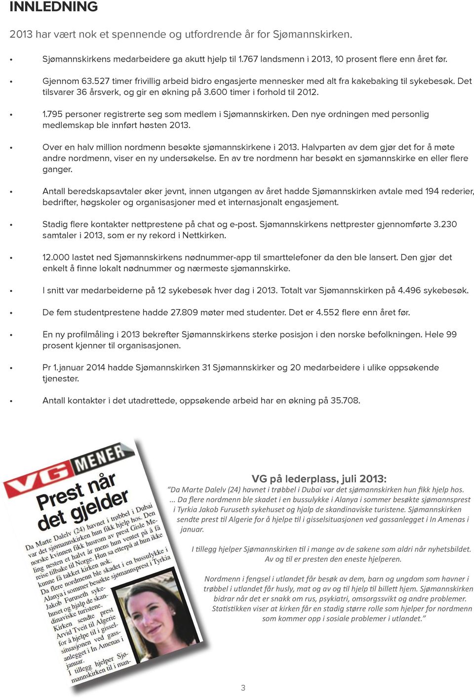 Sjømannskirken Den nye ordningen med personlig medlemskap ble innført høsten 2013 Over en halv million nordmenn besøkte sjømannskirkene i 2013 Halvparten av dem gjør det for å møte andre nordmenn,