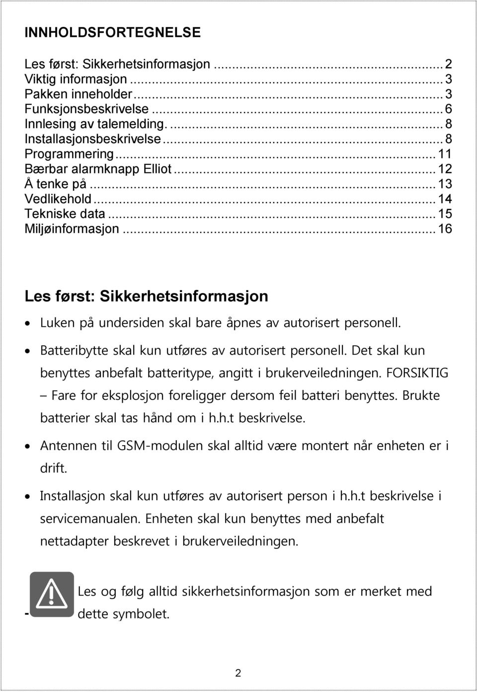 .. 16 Les først: Sikkerhetsinformasjon Luken på undersiden skal bare åpnes av autorisert personell. Batteribytte skal kun utføres av autorisert personell.