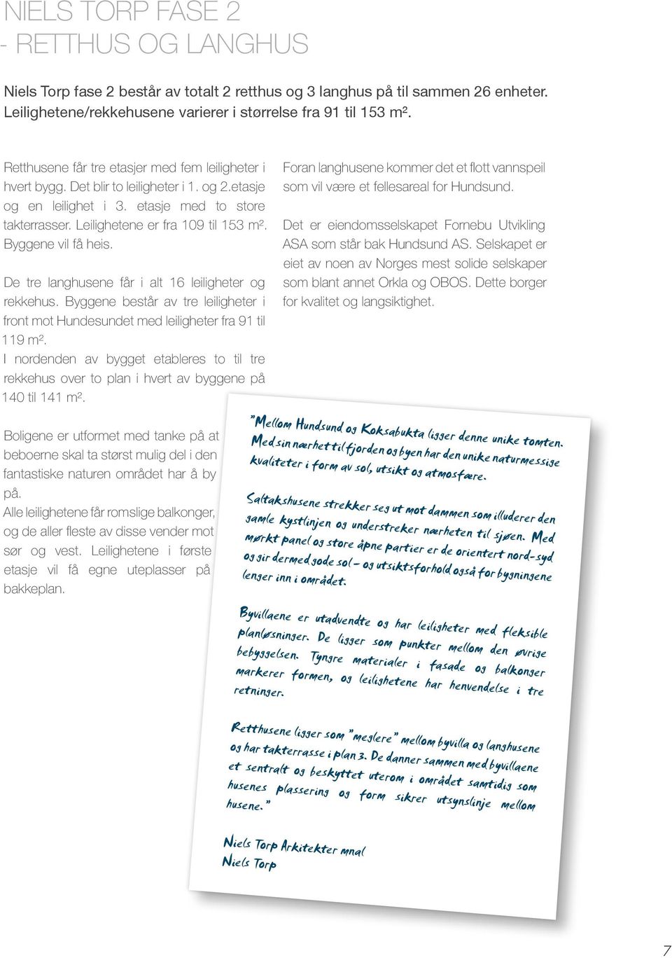 Byggene vil få heis. De tre langhusene får i alt 16 leiligheter og rekkehus. Byggene består av tre leiligheter i front mot Hundesundet med leiligheter fra 91 til 119 m².