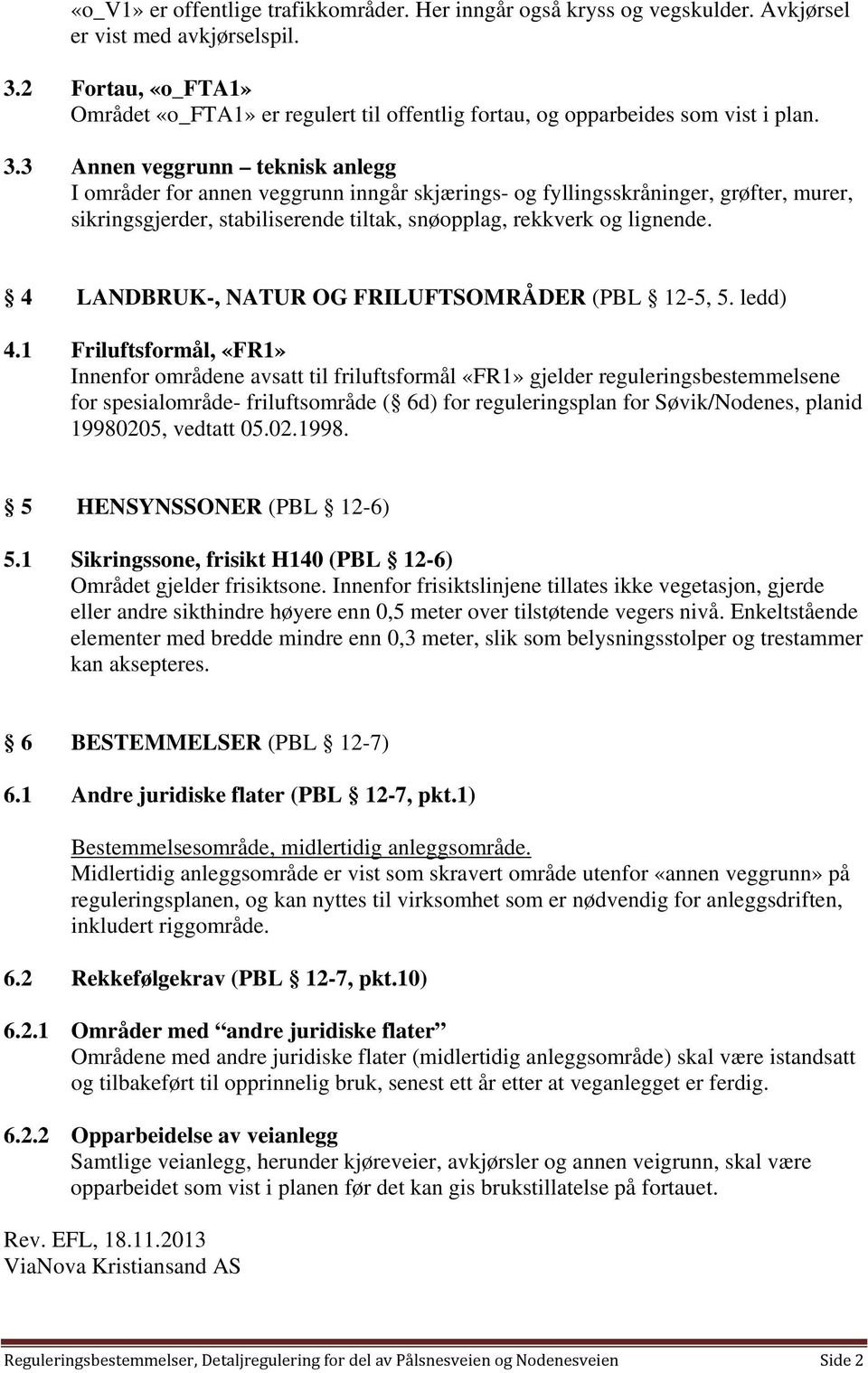 3 Annen veggrunn teknisk anlegg I områder for annen veggrunn inngår skjærings- og fyllingsskråninger, grøfter, murer, sikringsgjerder, stabiliserende tiltak, snøopplag, rekkverk og lignende.