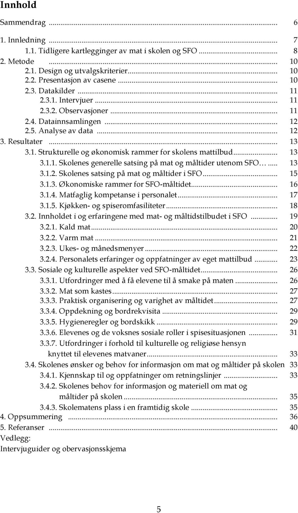 .. 13 3.1.1. Skolenes generelle satsing på mat og måltider utenom SFO... 13 3.1.2. Skolenes satsing på mat og måltider i SFO... 15 3.1.3. Økonomiske rammer for SFO-måltidet... 16 3.1.4.