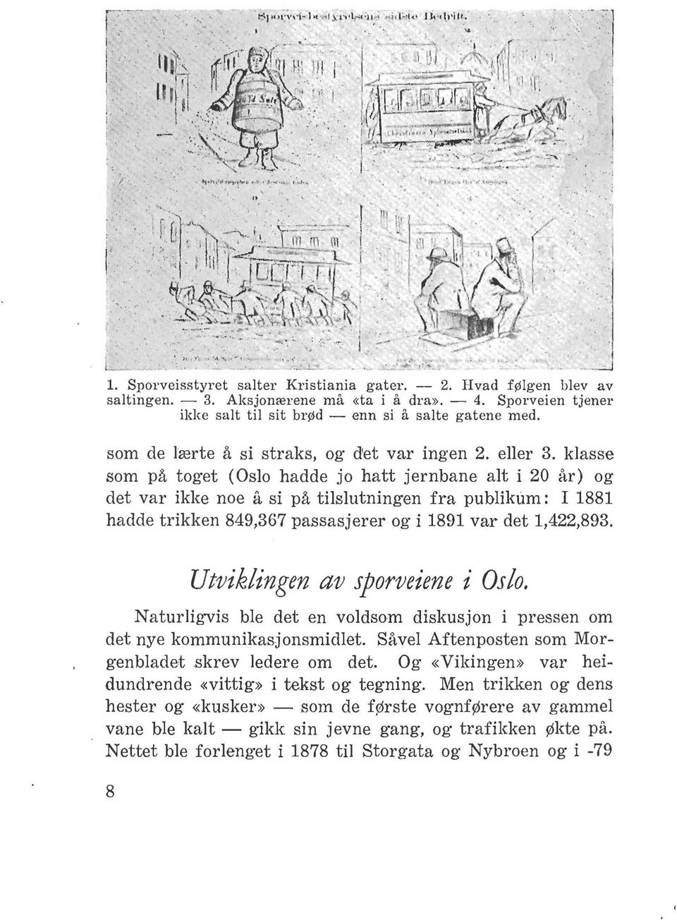 klasse som på toget (Oslo hadde jo hatt jernbane alt i 20 år) og det var ikke noe fl. si på tilslutningen fra publikum: I 1881 hadde trikken 849,367 passasjerer og i 1891 var det 1,422,893.