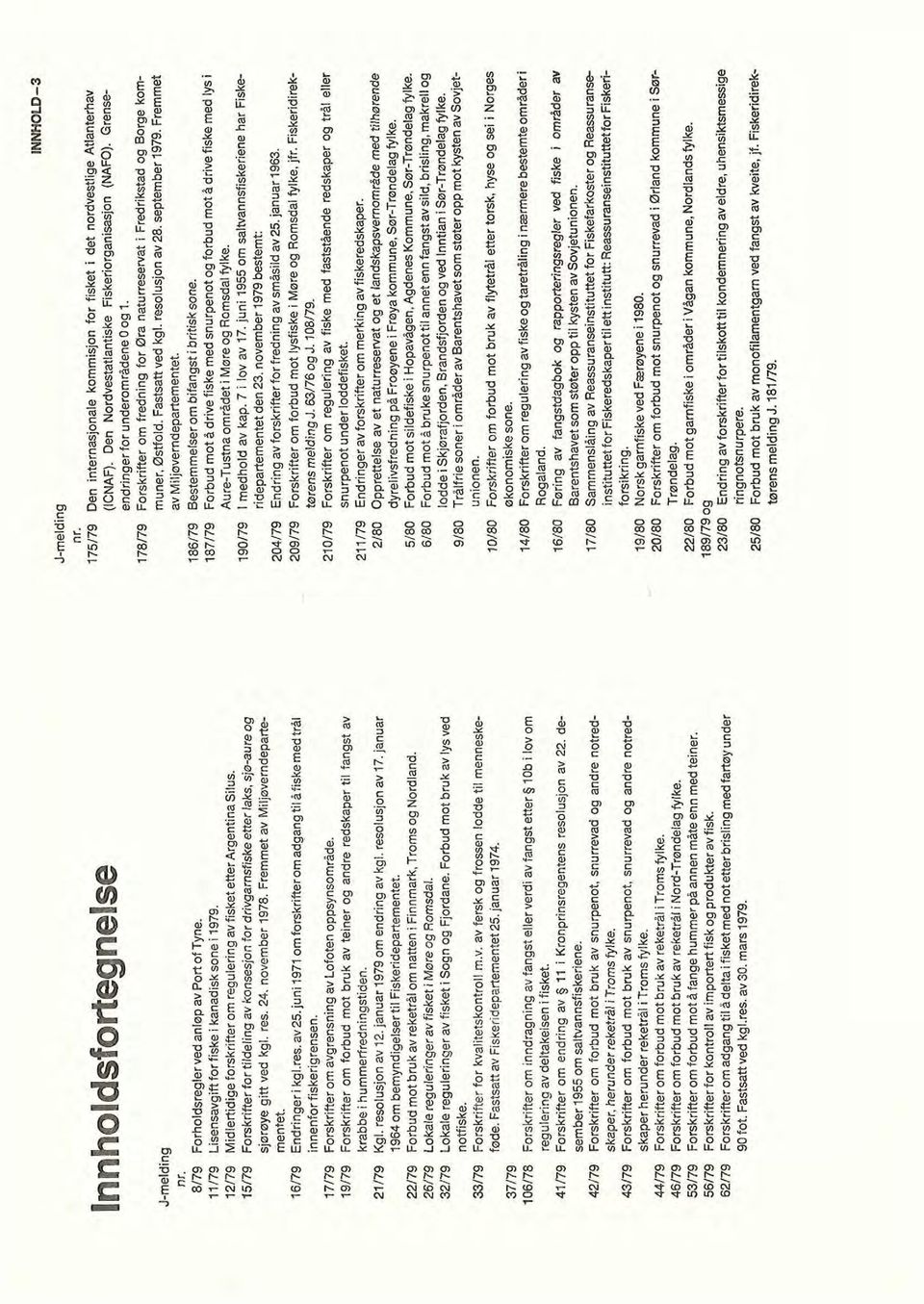 november 1978. Fremmet av Miljøverndepartementet. 16/79 Endringerikgl.res.av25.juni1971omforskrifteromadgangtilåfiskemedtrål innenforfiskerigrensen.