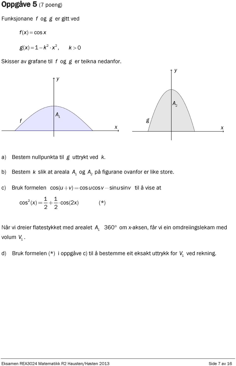 c) Bruk formelen cos( u v) cosucos v sinusinv til å vise at cos ( ) cos( ) (*) Når vi dreier flatestkket med arealet A 360 om -aksen, får