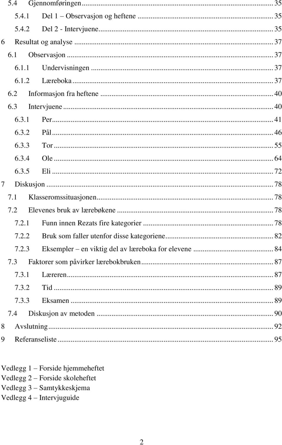 .. 78 7.2.2 Bruk som faller utenfor disse kategoriene... 82 7.2.3 Eksempler en viktig del av læreboka for elevene... 84 7.3 Faktorer som påvirker lærebokbruken... 87 7.3.1 Læreren... 87 7.3.2 Tid.