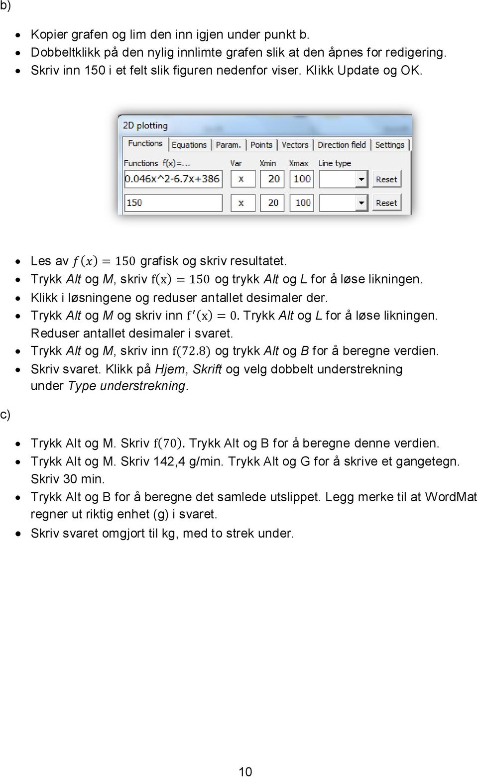 Trykk Alt og M og skriv inn ( ) Trykk Alt og L for å løse likningen. Reduser antallet desimaler i svaret. Trykk Alt og M, skriv inn ( ) og trykk Alt og B for å beregne verdien. Skriv svaret.