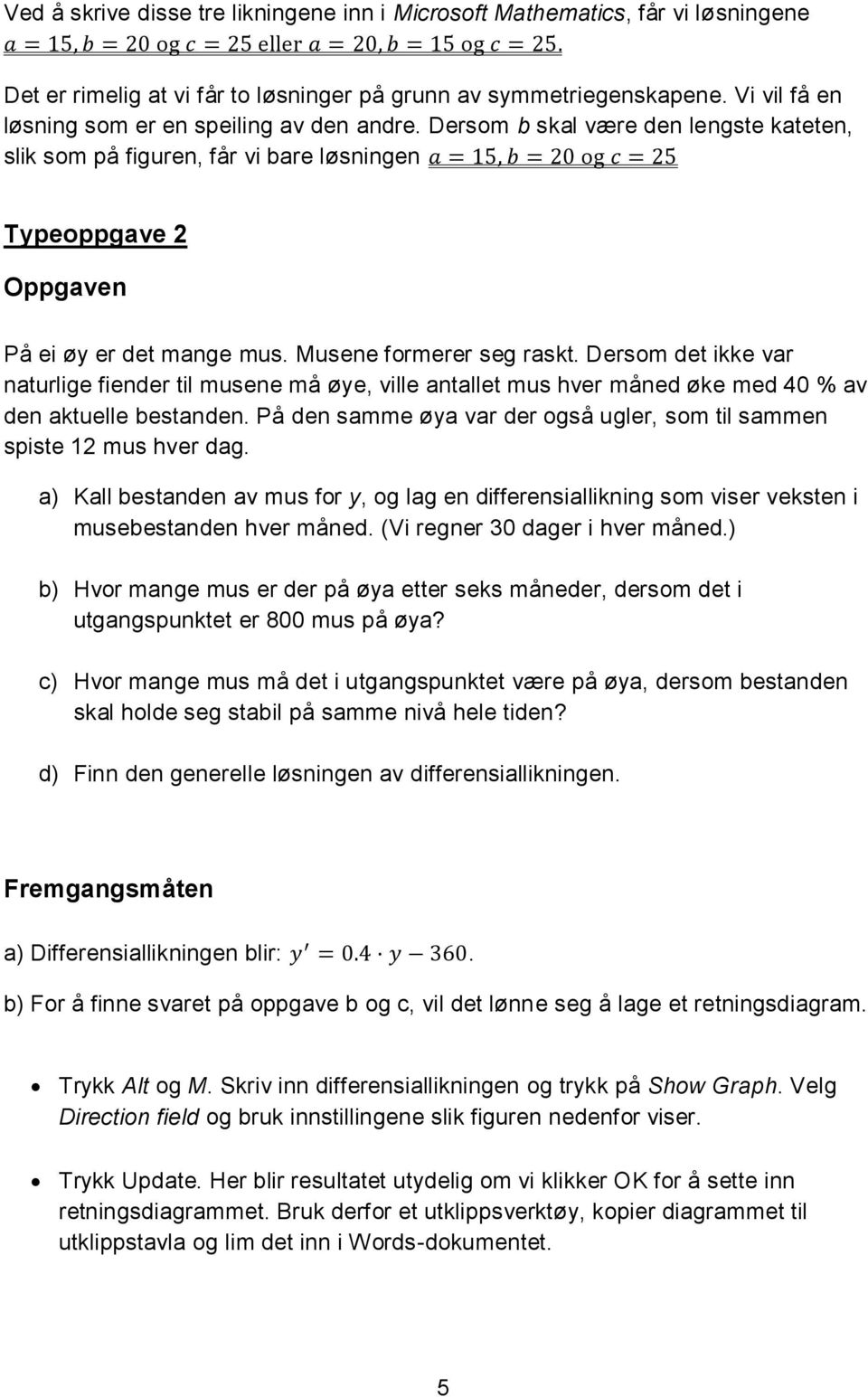 Musene formerer seg raskt. Dersom det ikke var naturlige fiender til musene må øye, ville antallet mus hver måned øke med 40 % av den aktuelle bestanden.