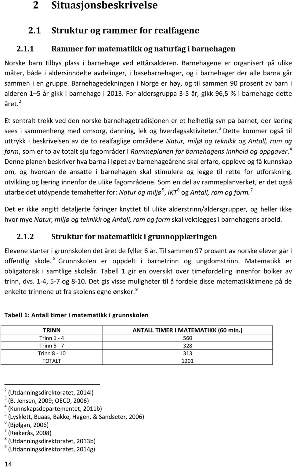 Barnehagedekningen i Norge er høy, og til sammen 90 prosent av barn i alderen 1 5 år gikk i barnehage i 2013. For aldersgruppa 3-5 år, gikk 96,5 % i barnehage dette året.