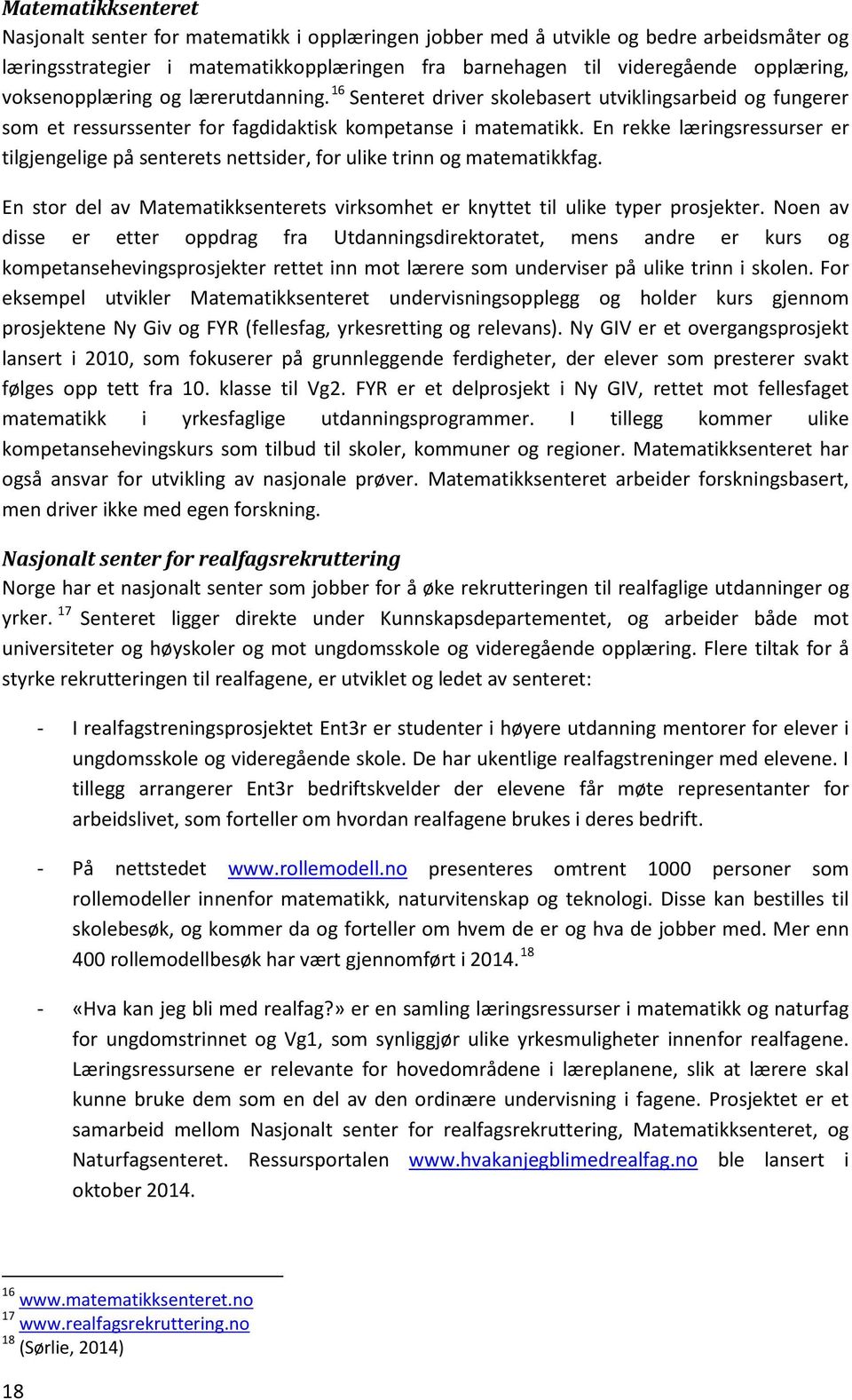 En rekke læringsressurser er tilgjengelige på senterets nettsider, for ulike trinn og matematikkfag. En stor del av Matematikksenterets virksomhet er knyttet til ulike typer prosjekter.