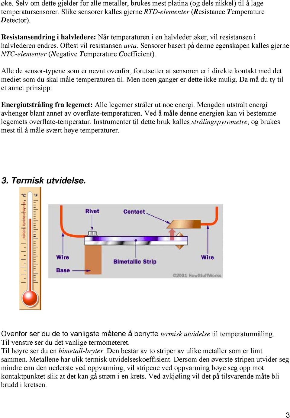 (Negative Temperature Coefficient) Alle de sensor-typene som er nevnt ovenfor, forutsetter at sensoren er i direkte kontakt med det mediet som du skal måle temperaturen til Men noen ganger er dette