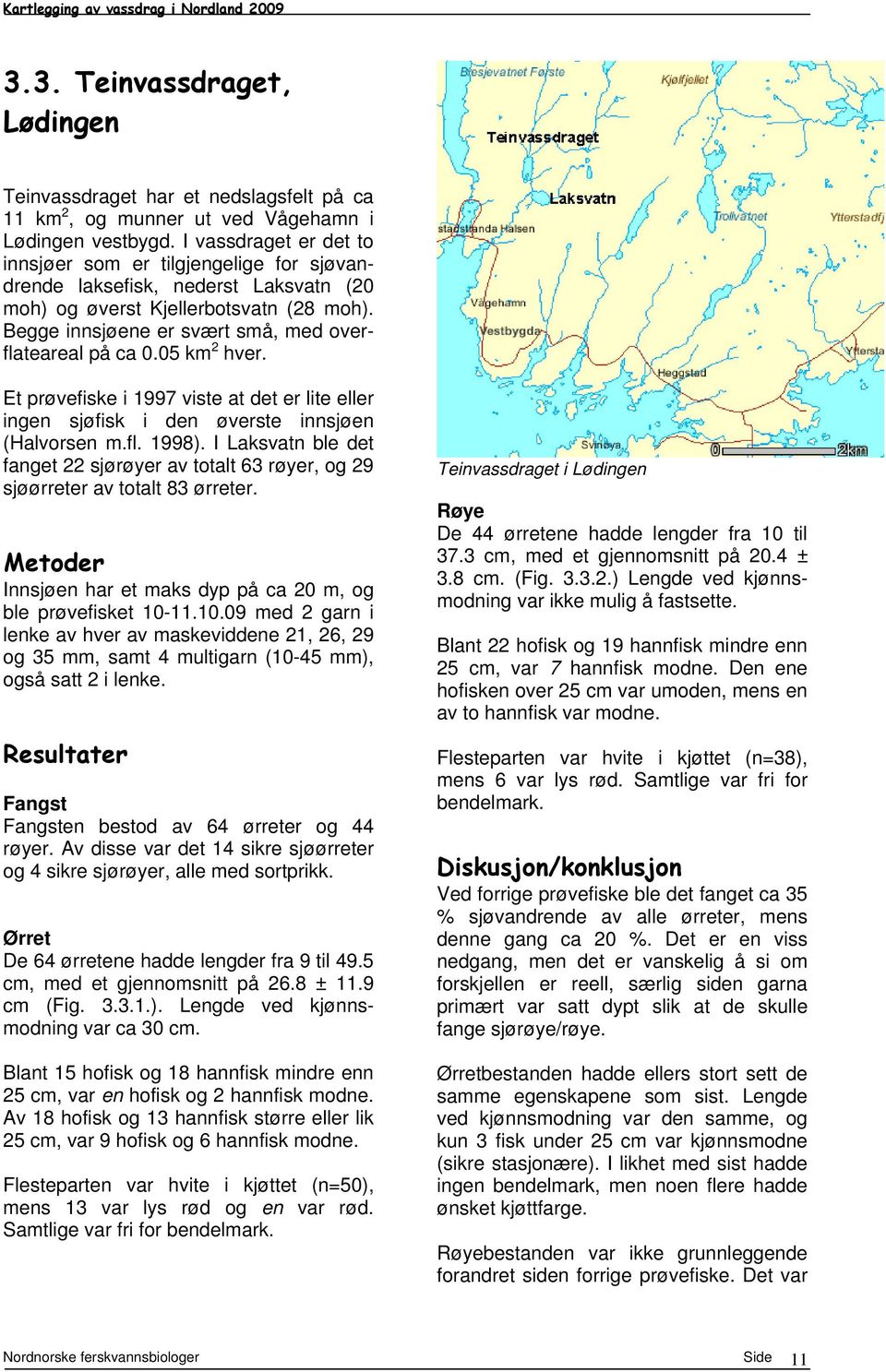 5 km 2 hver. Et prøvefiske i 1997 viste at det er lite eller ingen sjøfisk i den øverste innsjøen (Halvorsen m.fl. 1998).