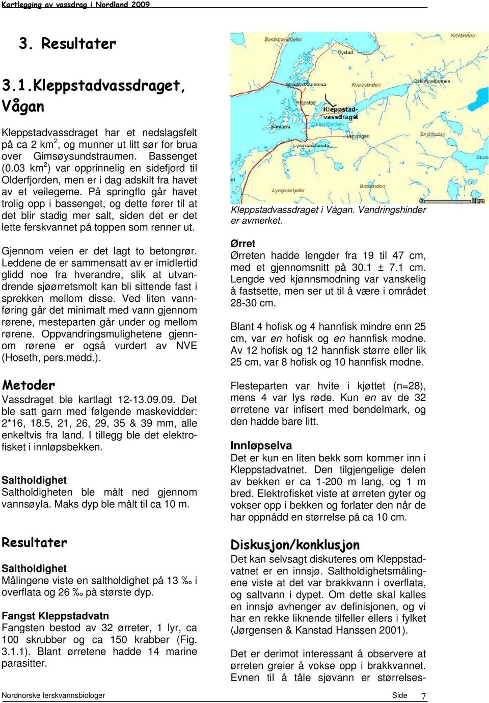 På springflo går havet trolig opp i bassenget, og dette fører til at det blir stadig mer salt, siden det er det lette ferskvannet på toppen som renner ut. Gjennom veien er det lagt to betongrør.