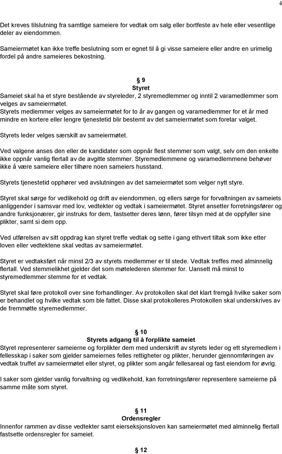 9 Styret Sameiet skal ha et styre bestående av styreleder, 2 styremedlemmer og inntil 2 varamedlemmer som velges av sameiermøtet.