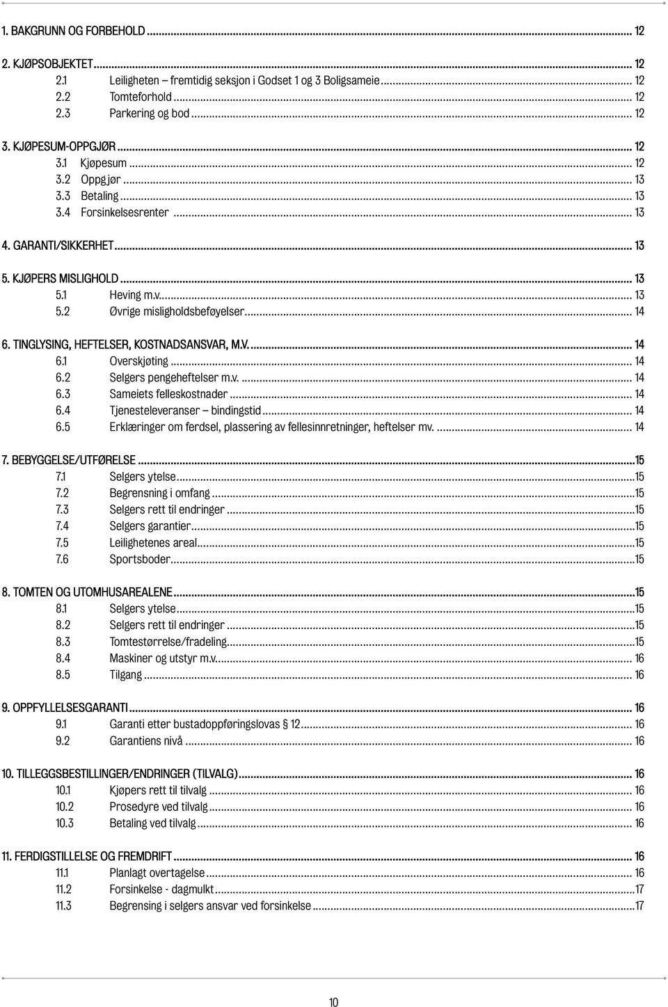 TIGLYSIG, HEFTELSER, KOSTADSASVAR, M.V... 14 6.1 Overskjøting... 14 6.2 Selgers pengeheftelser m.v... 14 6.3 Sameiets felleskostnader... 14 6.4 Tjenesteleveranser bindingstid... 14 6.5 Erklæringer om ferdsel, plassering av fellesinnretninger, heftelser mv.