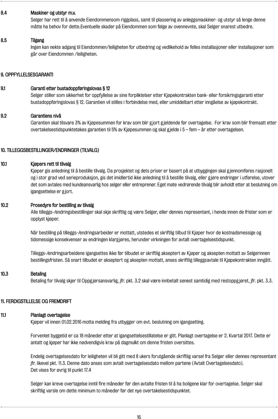 5 Tilgang Ingen kan nekte adgang til Eiendommen/leiligheten for utbedring og vedlikehold av felles installasjoner eller installasjoner som går over Eiendommen /leiligheten. 9. OPPFYLLELSESGARATI 9.