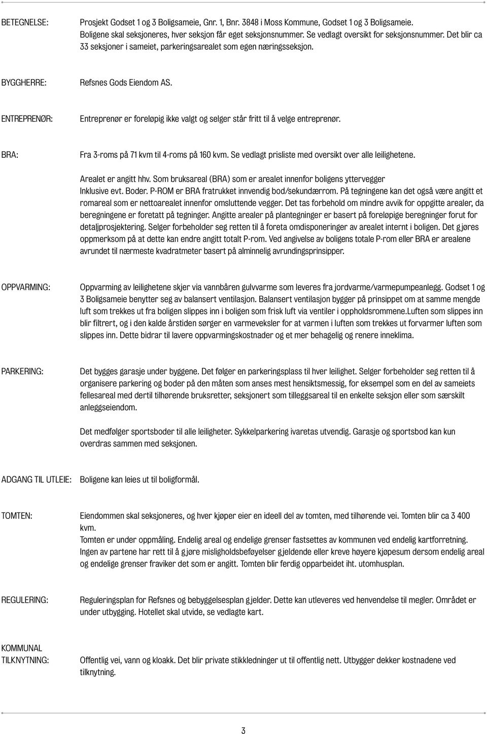 ETREPREØR: Entreprenør er foreløpig ikke valgt og selger står fritt til å velge entreprenør. BRA: Fra 3-roms på 71 kvm til 4-roms på 160 kvm. Se vedlagt prisliste med oversikt over alle leilighetene.