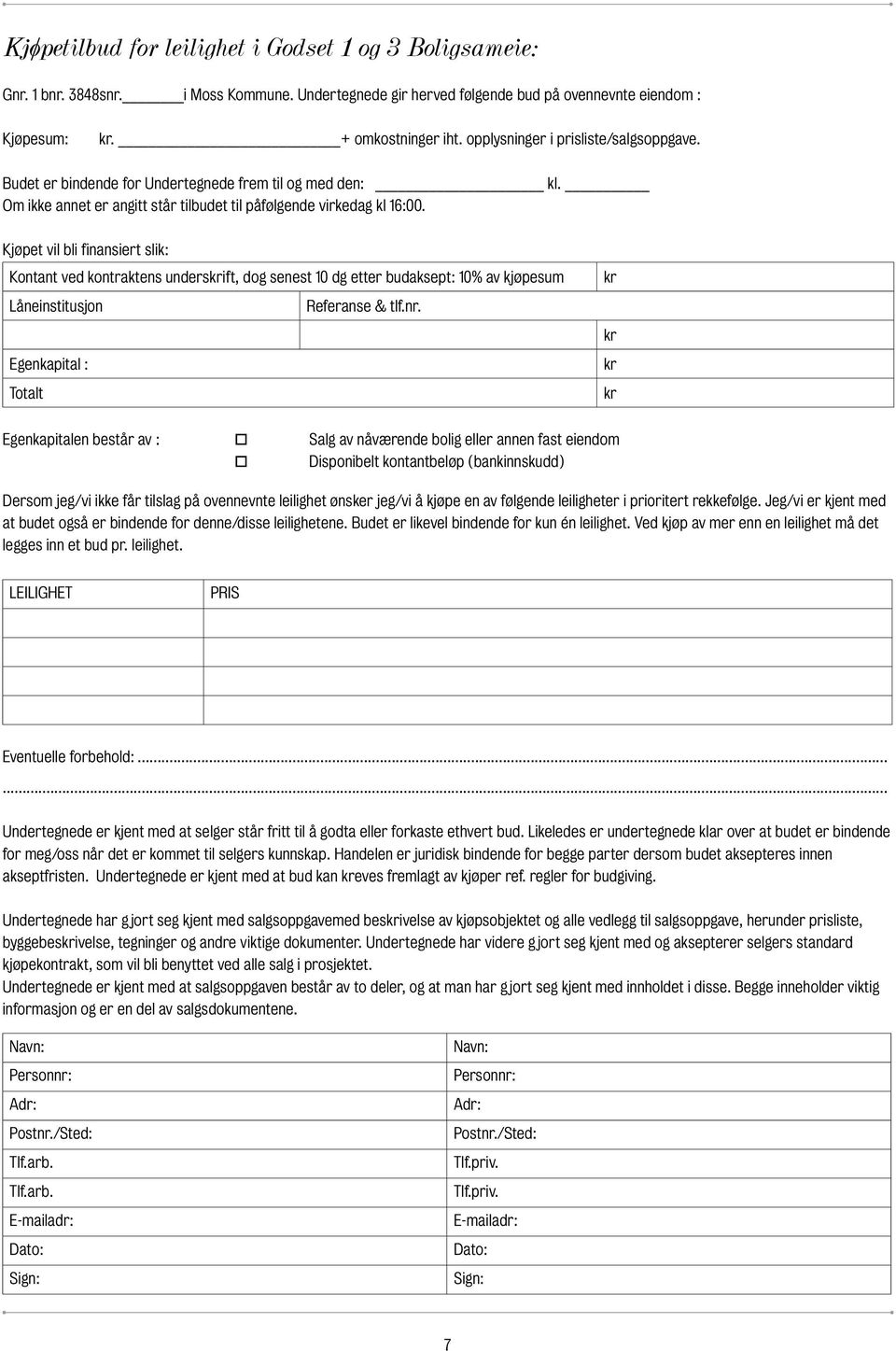 Kjøpet vil bli finansiert slik: Kontant ved kontraktens underskrift, dog senest 10 dg etter budaksept: 10% av kjøpesum Låneinstitusjon Referanse & tlf.nr.