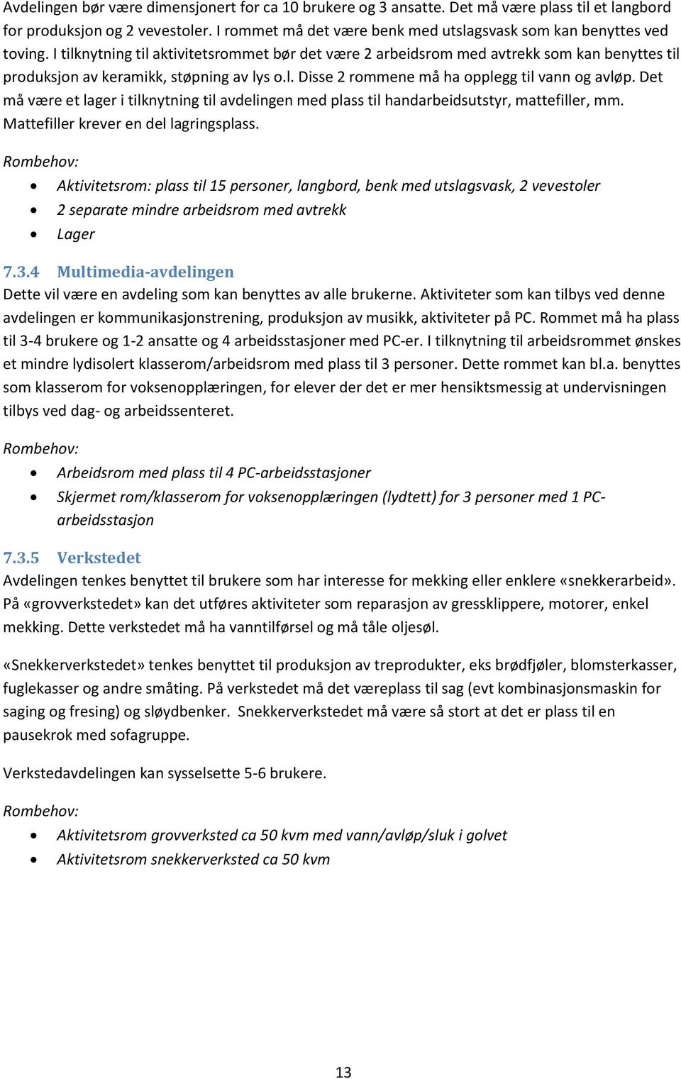 I tilknytning til aktivitetsrommet bør det være 2 arbeidsrom med avtrekk som kan benyttes til produksjon av keramikk, støpning av lys o.l. Disse 2 rommene må ha opplegg til vann og avløp.