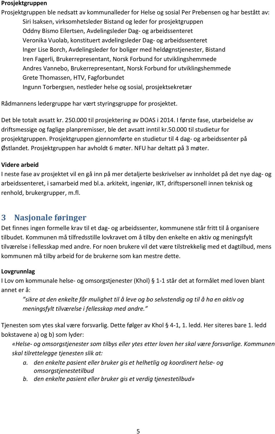 Fagerli, Brukerrepresentant, Norsk Forbund for utviklingshemmede Andres Vannebo, Brukerrepresentant, Norsk Forbund for utviklingshemmede Grete Thomassen, HTV, Fagforbundet Ingunn Torbergsen,