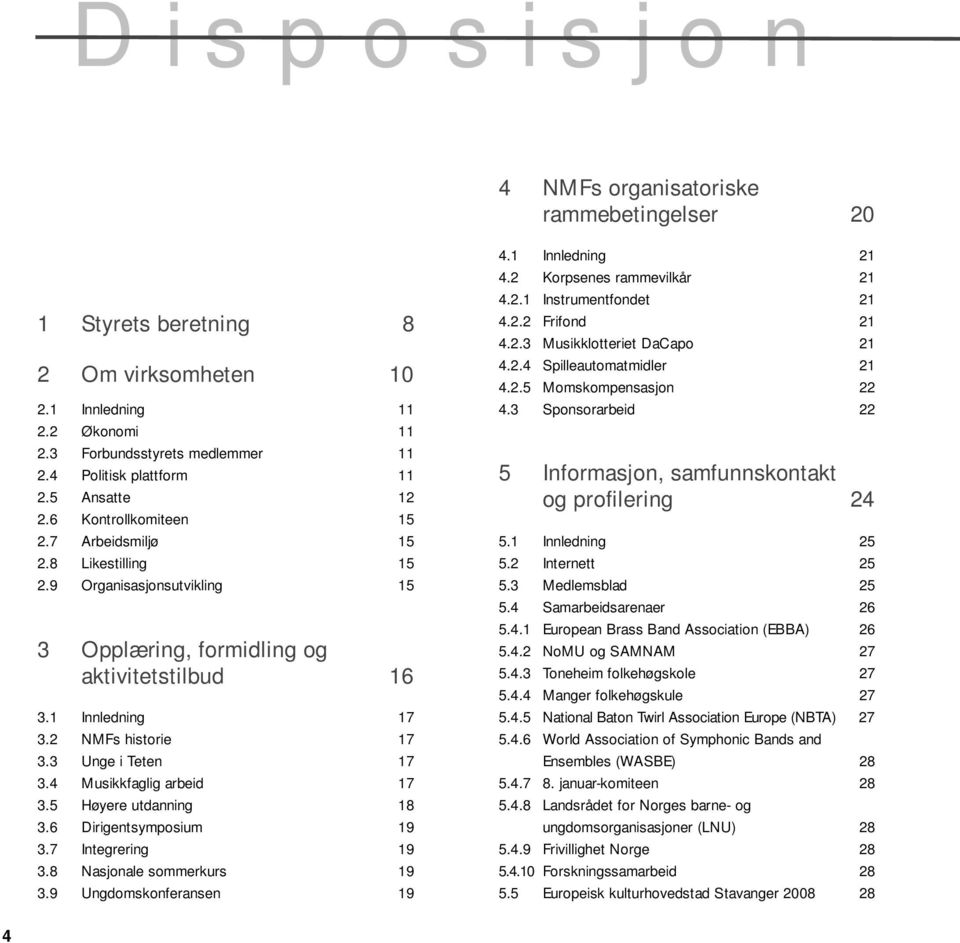 3 Unge i Teten 17 3.4 Musikkfaglig arbeid 17 3.5 Høyere utdanning 18 3.6 Dirigentsymposium 19 3.7 Integrering 19 3.8 Nasjonale sommerkurs 19 3.9 Ungdomskonferansen 19 4.1 Innledning 21 4.