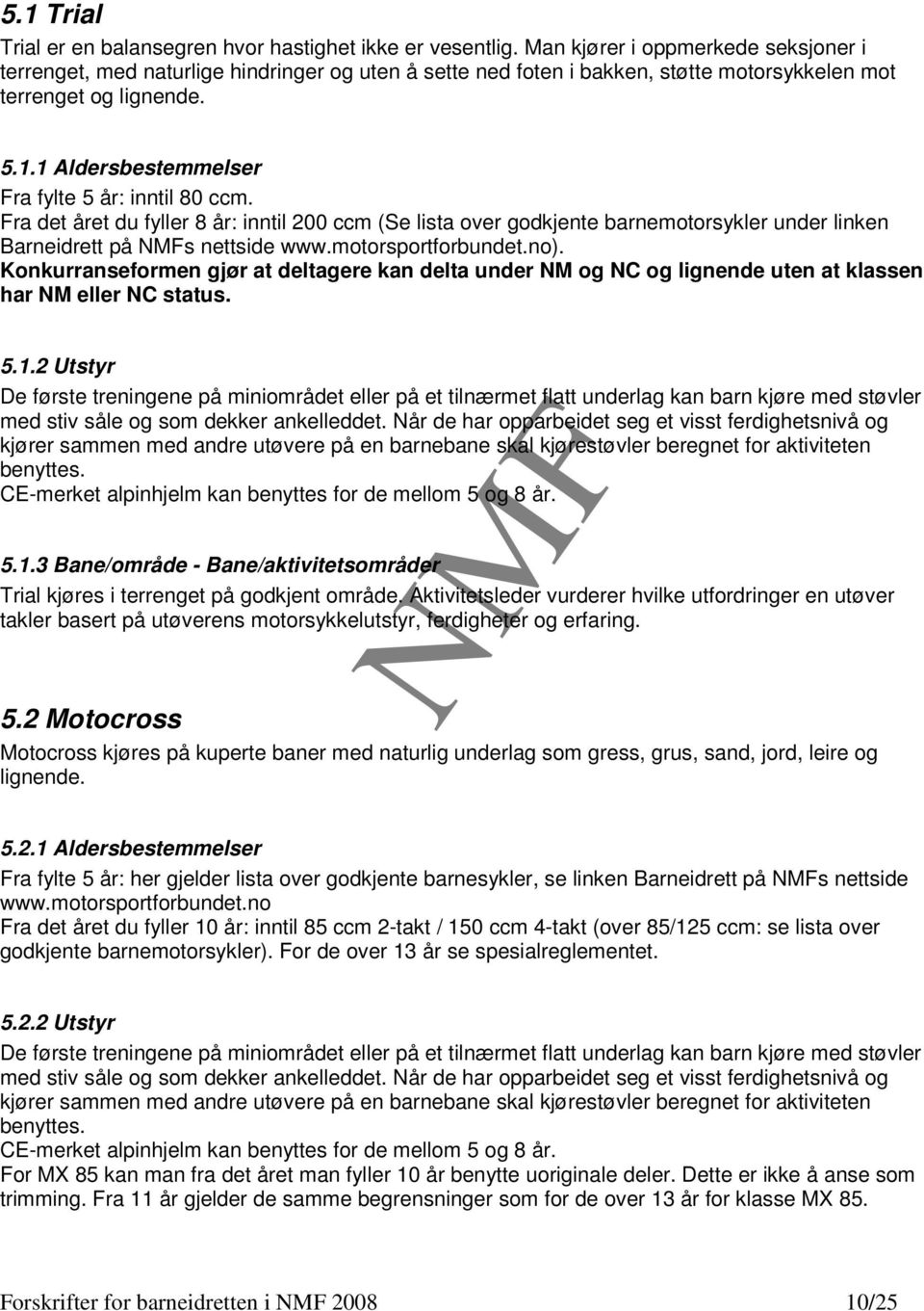 1 Aldersbestemmelser Fra fylte 5 år: inntil 80 ccm. Fra det året du fyller 8 år: inntil 200 ccm (Se lista over godkjente barnemotorsykler under linken Barneidrett på s nettside www.