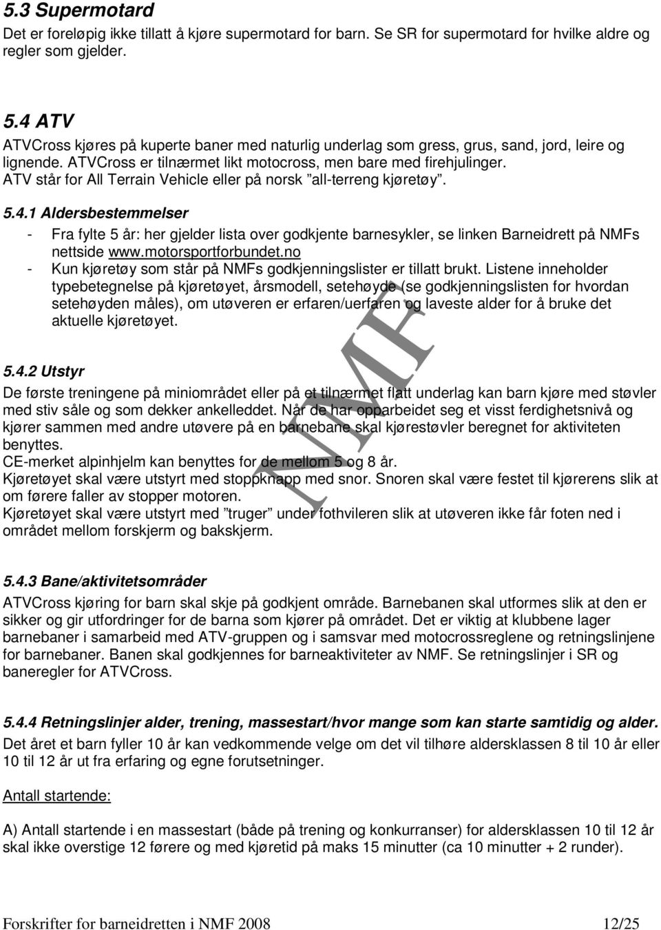 ATV står for All Terrain Vehicle eller på norsk all-terreng kjøretøy. 5.4.1 Aldersbestemmelser - Fra fylte 5 år: her gjelder lista over godkjente barnesykler, se linken Barneidrett på s nettside www.