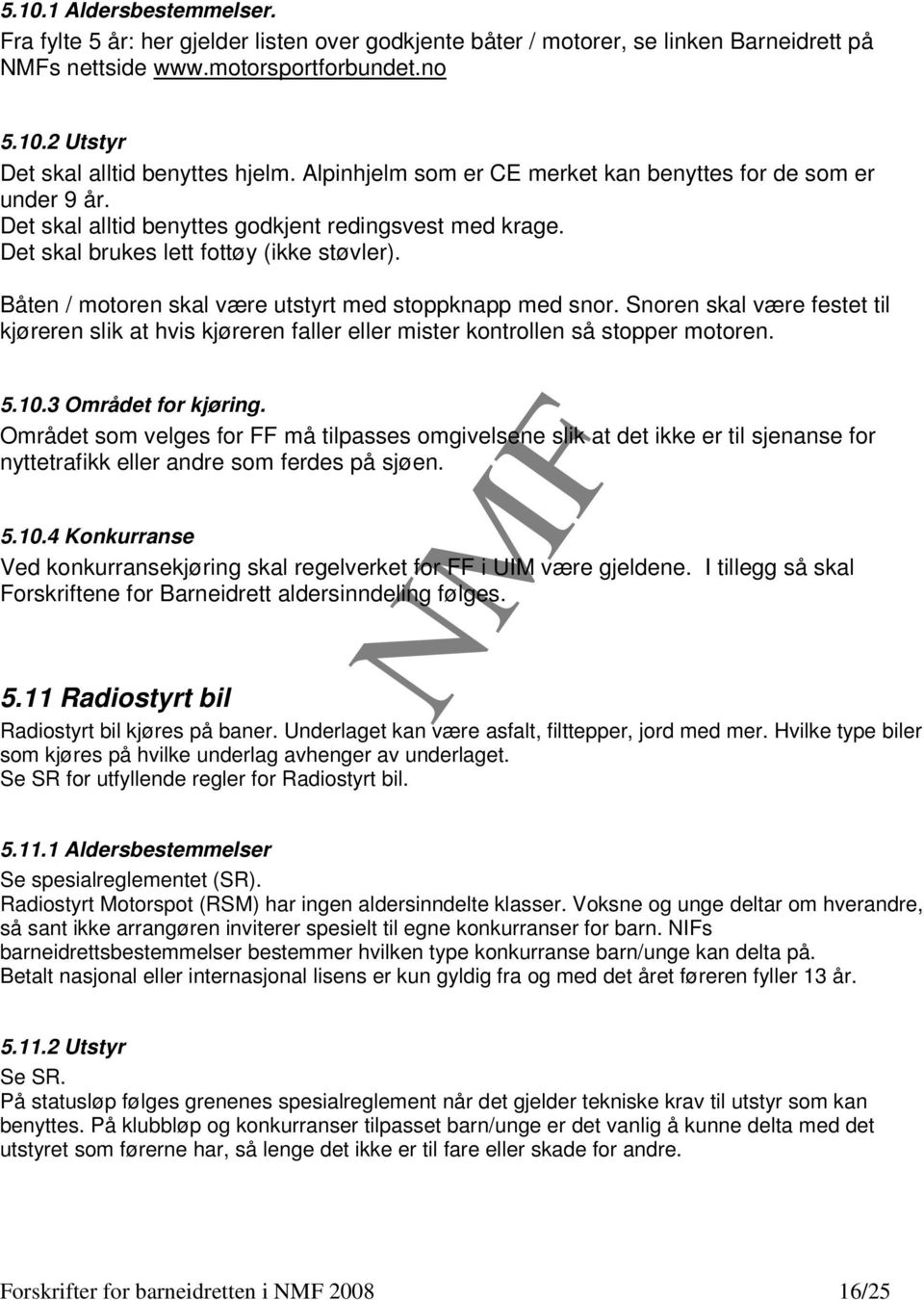 Båten / motoren skal være utstyrt med stoppknapp med snor. Snoren skal være festet til kjøreren slik at hvis kjøreren faller eller mister kontrollen så stopper motoren. 5.10.3 Området for kjøring.