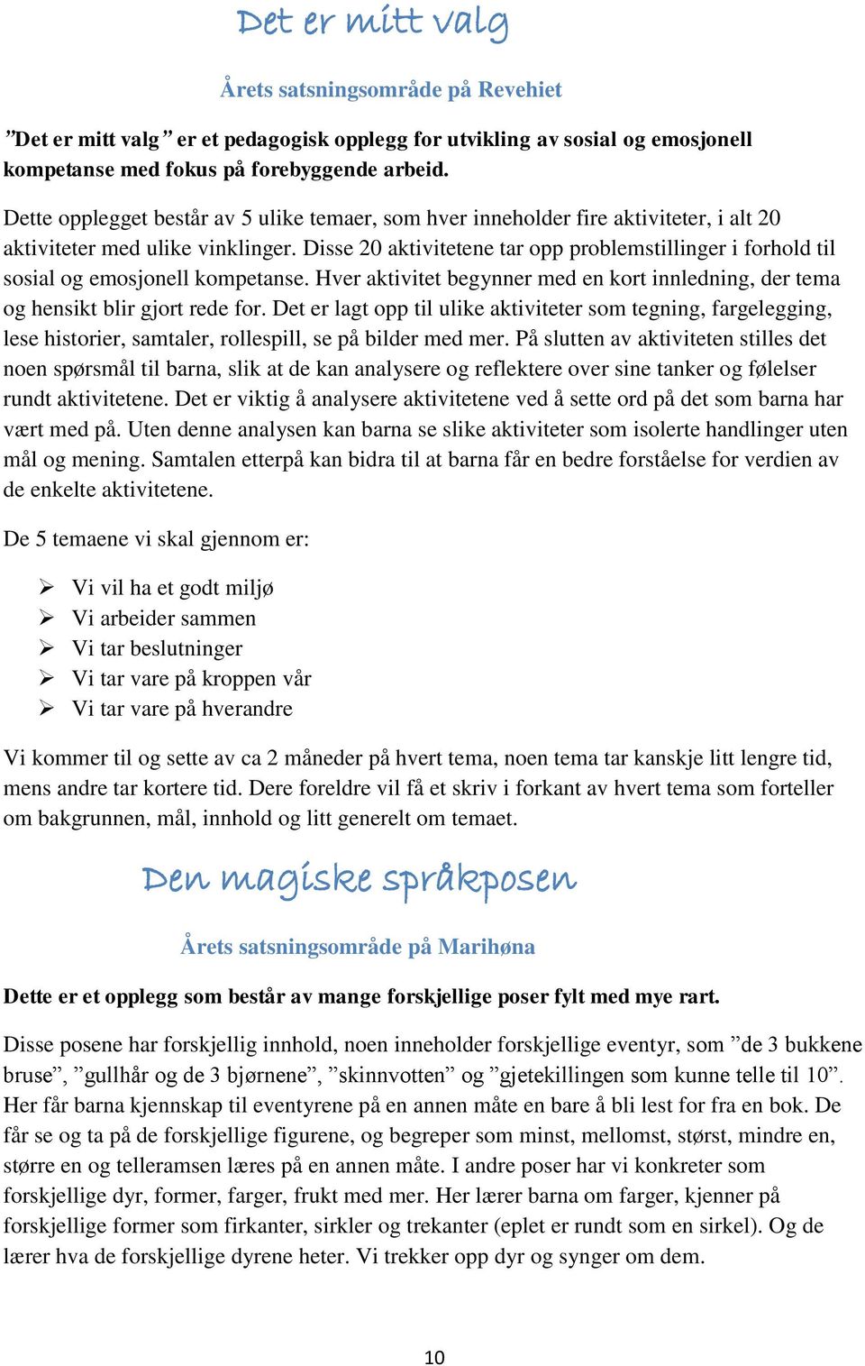 Disse 20 aktivitetene tar opp problemstillinger i forhold til sosial og emosjonell kompetanse. Hver aktivitet begynner med en kort innledning, der tema og hensikt blir gjort rede for.