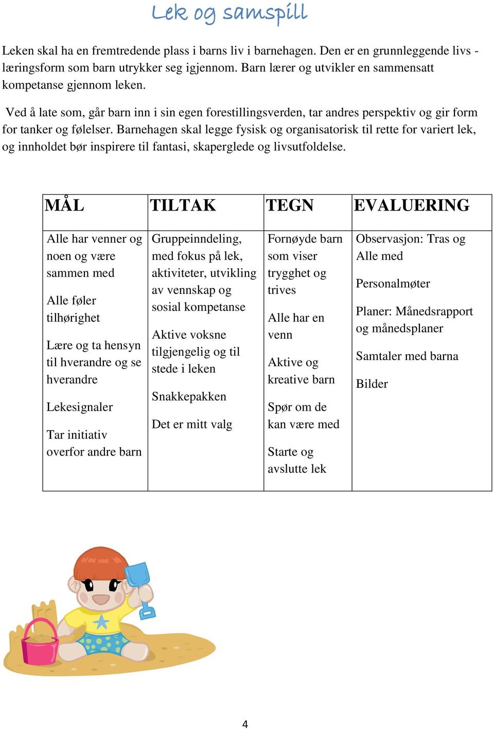 Barnehagen skal legge fysisk og organisatorisk til rette for variert lek, og innholdet bør inspirere til fantasi, skaperglede og livsutfoldelse.