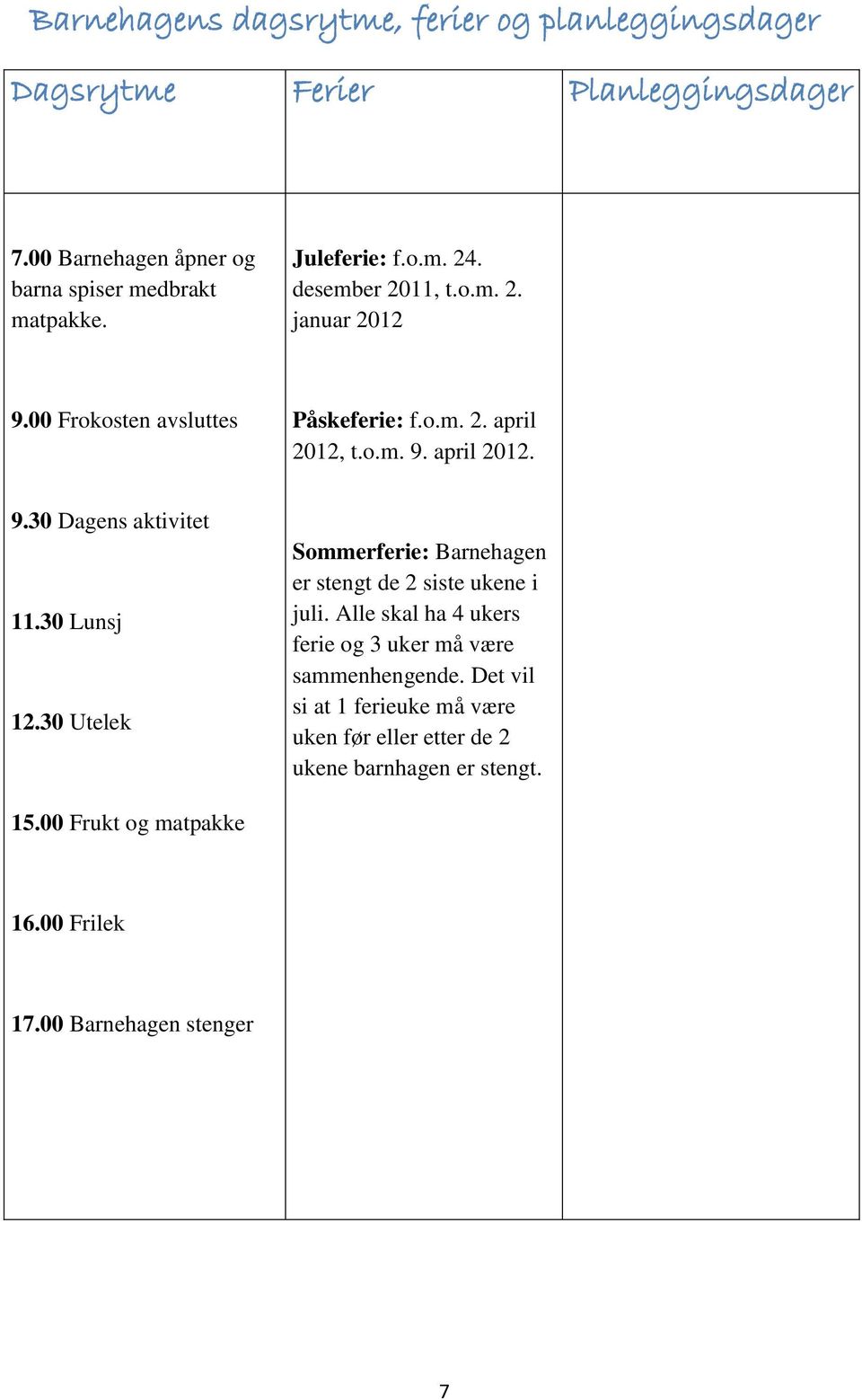 30 Lunsj 12.30 Utelek Sommerferie: Barnehagen er stengt de 2 siste ukene i juli. Alle skal ha 4 ukers ferie og 3 uker må være sammenhengende.