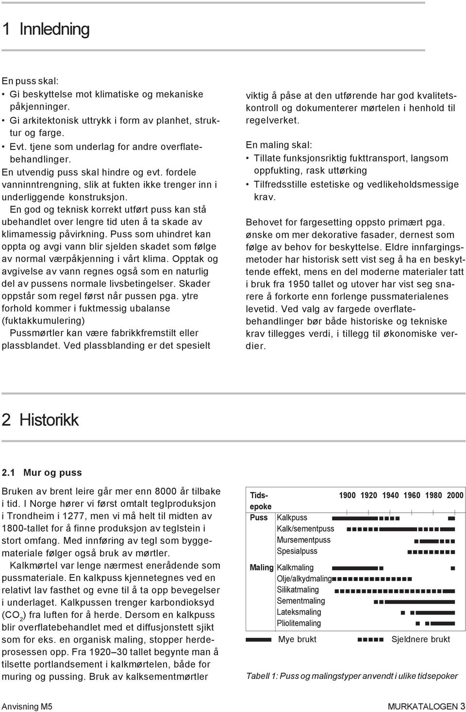 En god og teknisk korrekt utført puss kan stå ubehandlet over lengre tid uten å ta skade av klimamessig påvirkning.