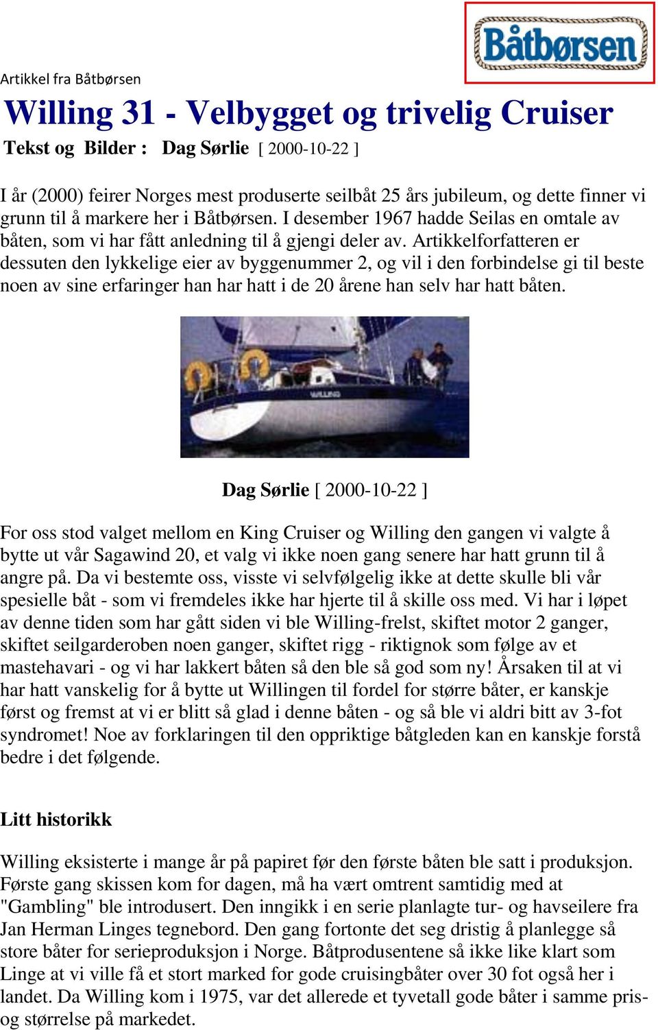 Artikkelforfatteren er dessuten den lykkelige eier av byggenummer 2, og vil i den forbindelse gi til beste noen av sine erfaringer han har hatt i de 20 årene han selv har hatt båten.