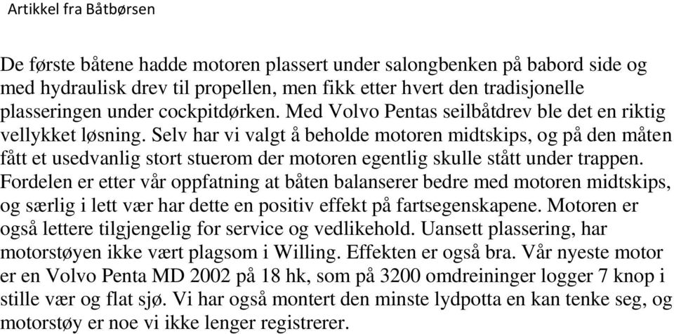 Selv har vi valgt å beholde motoren midtskips, og på den måten fått et usedvanlig stort stuerom der motoren egentlig skulle stått under trappen.