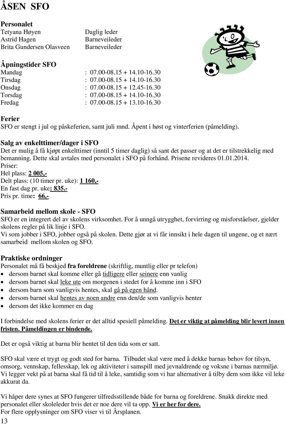 Salg av enkelttimer/dager i SFO Det er mulig å få kjøpt enkelttimer (inntil 5 timer daglig) så sant det passer og at det er tilstrekkelig med bemanning.