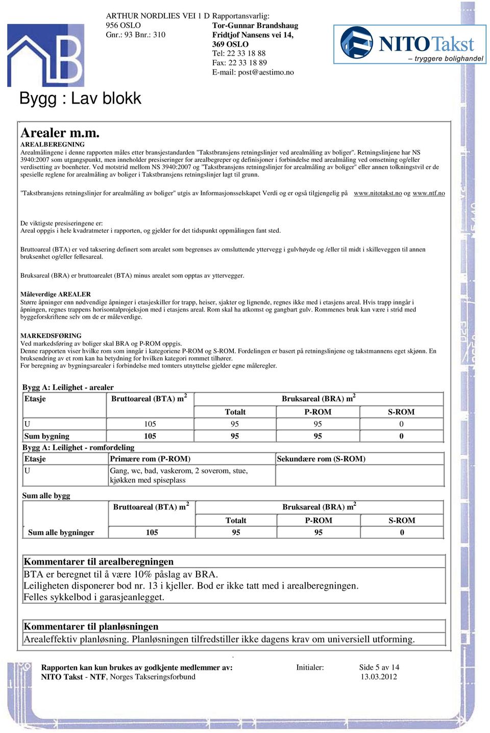 forbindelse med arealmåling ved omsetning og/eller verdisetting av boenheter Ved motstrid mellom NS 3940:2007 og "Takstbransjens retningslinjer for arealmåling av boliger" eller annen tolkningstvil