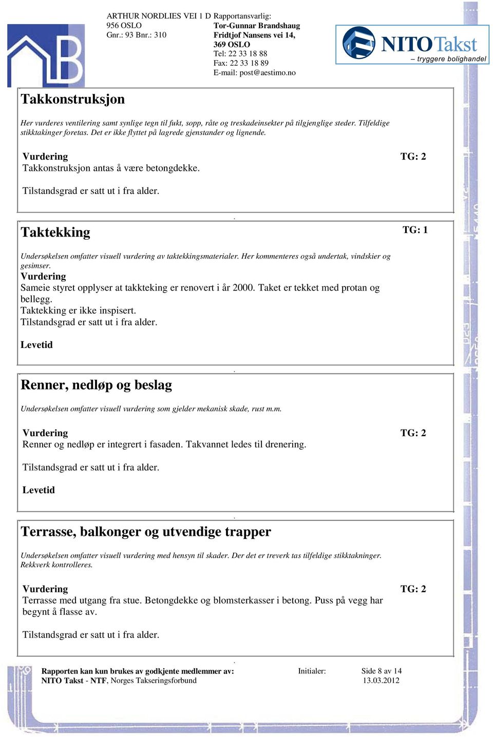 alder Taktekking TG: 1 Undersøkelsen omfatter visuell vurdering av taktekkingsmaterialer Her kommenteres også undertak, vindskier og gesimser Vurdering Sameie styret opplyser at takkteking er