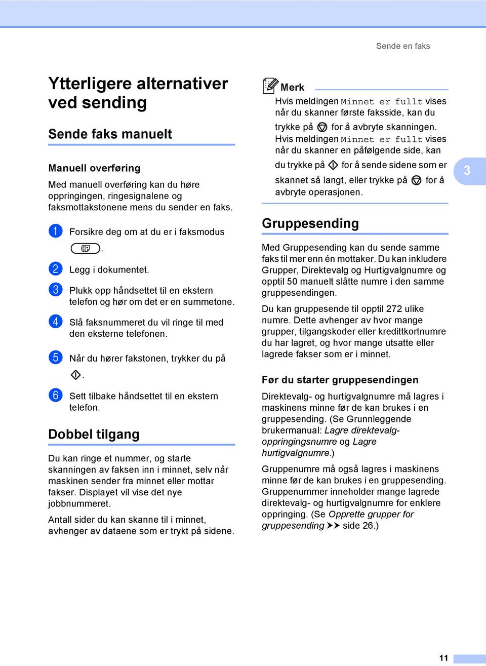 telefonen e Når du hører fakstonen, trykker du på f Sett tilbake håndsettet til en ekstern telefon Dobbel tilgang 3 Du kan ringe et nummer, og starte skanningen av faksen inn i minnet, selv når