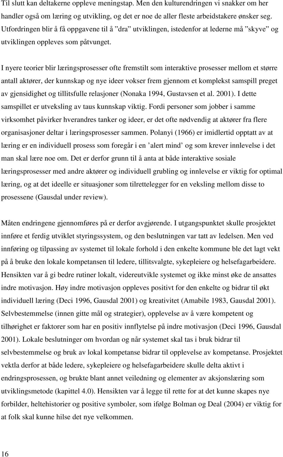 I nyere teorier blir læringsprosesser ofte fremstilt som interaktive prosesser mellom et større antall aktører, der kunnskap og nye ideer vokser frem gjennom et komplekst samspill preget av