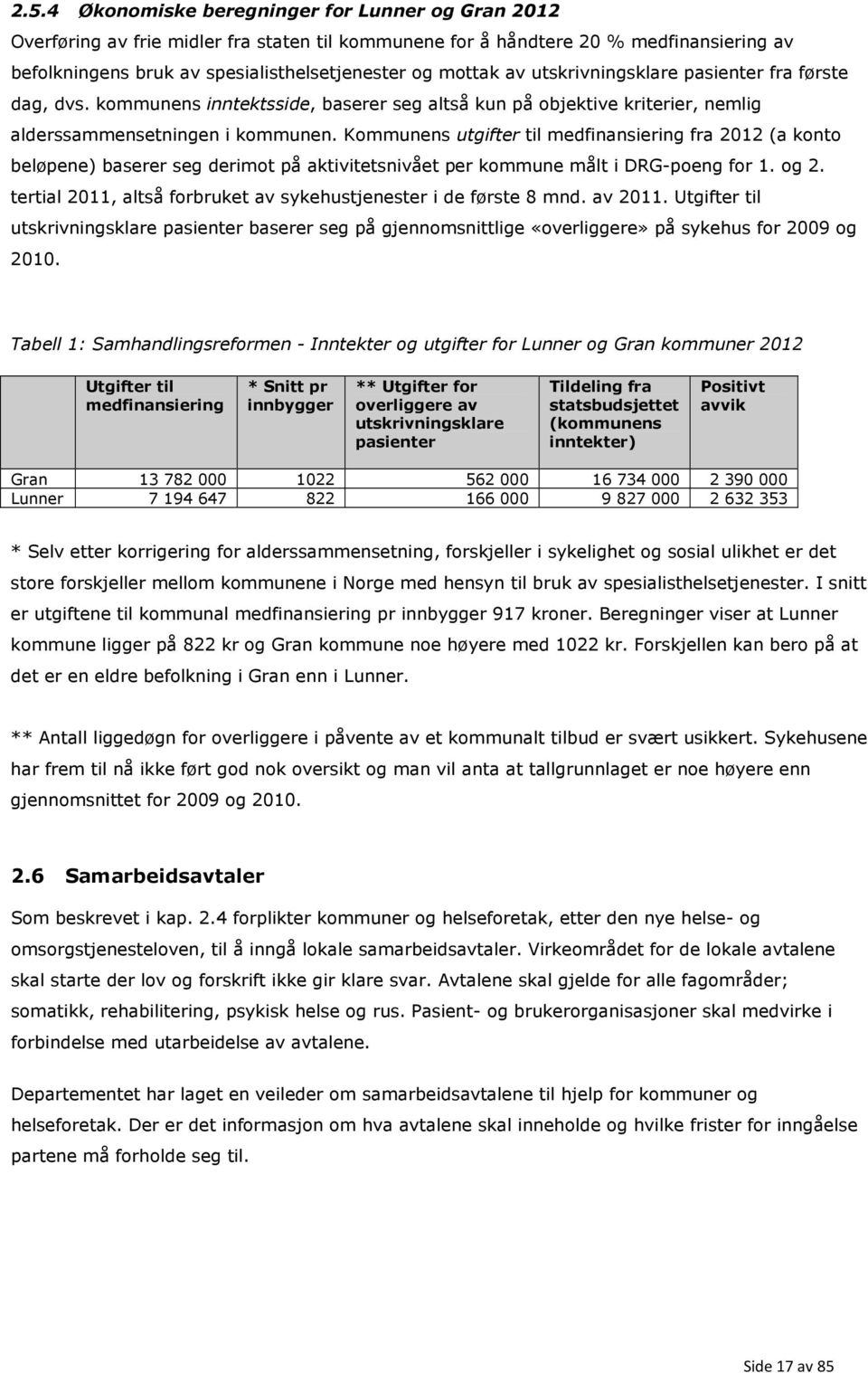 Kommunens utgifter til medfinansiering fra 2012 (a konto beløpene) baserer seg derimot på aktivitetsnivået per kommune målt i DRG-poeng for 1. og 2.