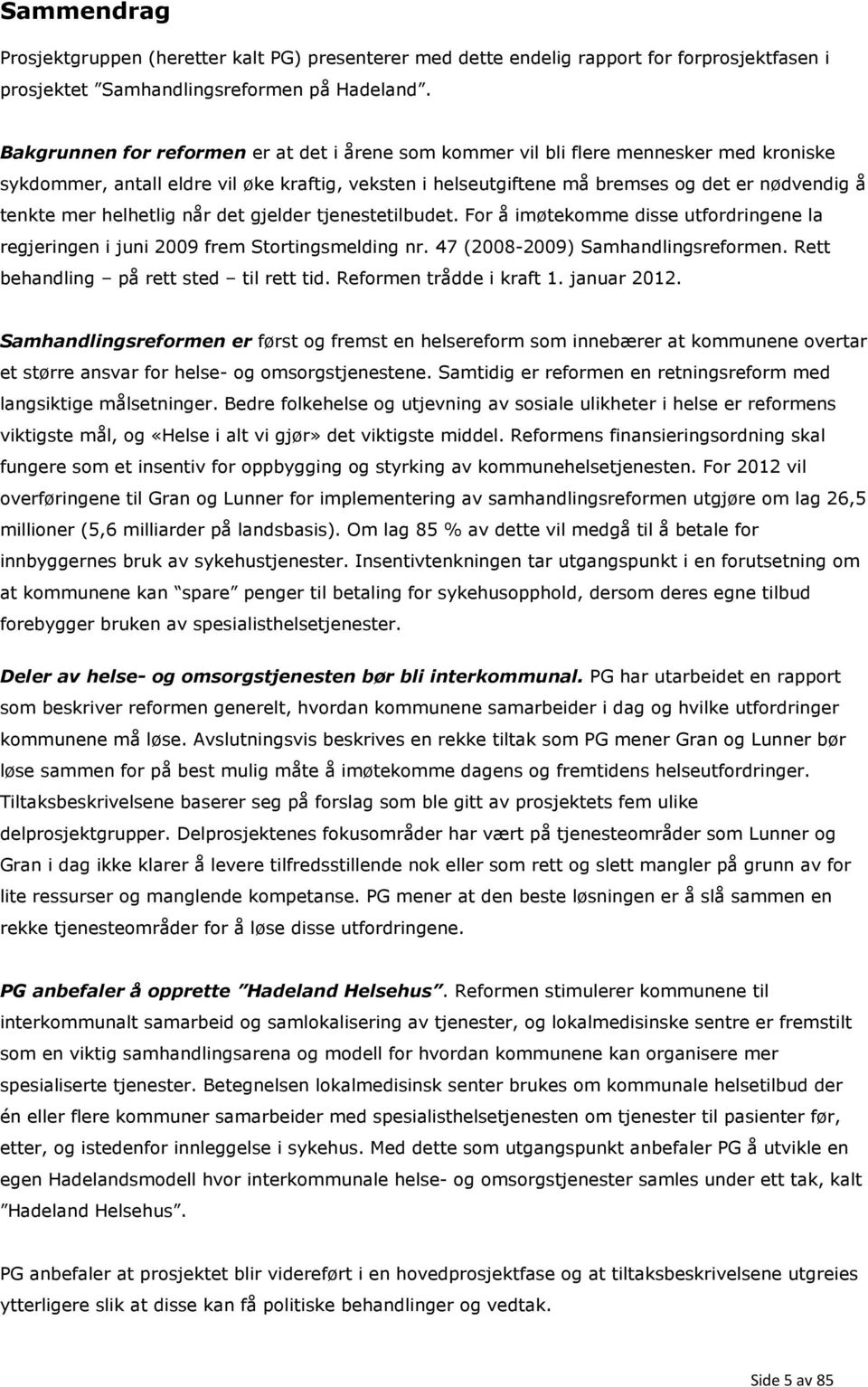 helhetlig når det gjelder tjenestetilbudet. For å imøtekomme disse utfordringene la regjeringen i juni 2009 frem Stortingsmelding nr. 47 (2008-2009) Samhandlingsreformen.